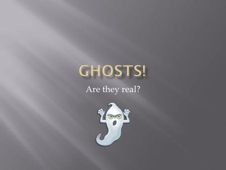 Ghosts! Are they real?.