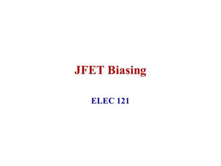 JFET Biasing ELEC 121. January 2004ELEC 1212 JFET Fixed Bias R G is present to limit current in case V GG is connected with wrong polarity This would.