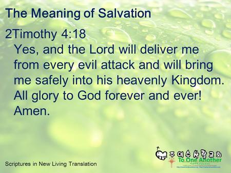 Scriptures in New Living Translation The Meaning of Salvation 2Timothy 4:18 Yes, and the Lord will deliver me from every evil attack and will bring me.