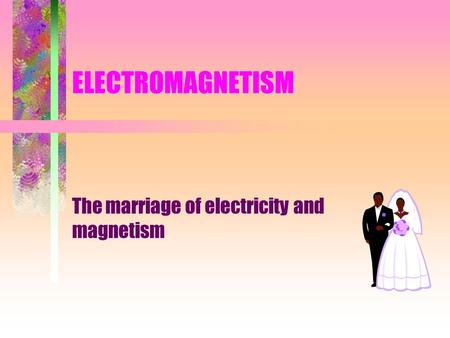 ELECTROMAGNETISM The marriage of electricity and magnetism.