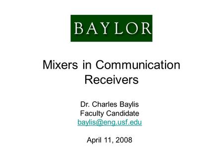 Mixers in Communication Receivers Dr. Charles Baylis Faculty Candidate April 11, 2008