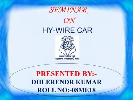 SEMINAR ON HY-WIRE CAR PRESENTED BY:- DHEERENDR KUMAR ROLL NO:-08ME18.