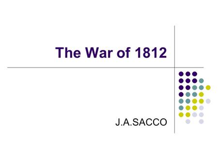 The War of 1812 J.A.SACCO. “Mr. Madison’s War?” Divisions Over War Support from South and West, mostly Democratic-Republicans Federalists oppose—especially.