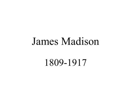 James Madison 1809-1917. Pre-Presidency 2 nd Continental Congress Constitutional Convention (“Father”) Federalist Papers Sec. State (Jefferson)