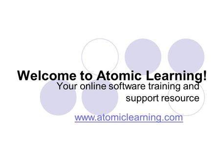 Welcome to Atomic Learning! Your online software training and support resource www.atomiclearning.com.