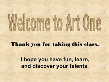 Thank you for taking this class. I hope you have fun, learn, and discover your talents.