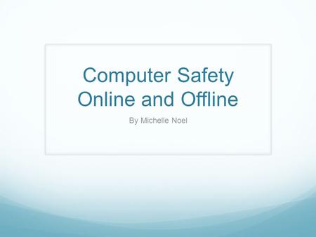 Computer Safety Online and Offline By Michelle Noel.