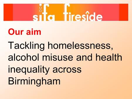 Our aim Tackling homelessness, alcohol misuse and health inequality across Birmingham.