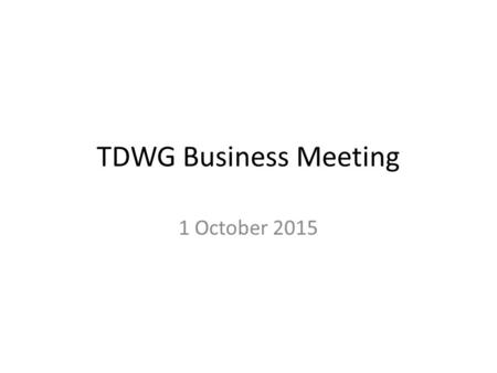 TDWG Business Meeting 1 October 2015. Agenda 1.Membership & Executive 2.Election status 3.Actions on Standards 4.Actions on Interest Groups/Task Groups.