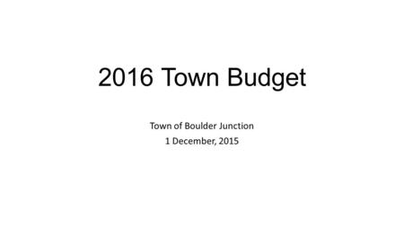 2016 Town Budget Town of Boulder Junction 1 December, 2015.