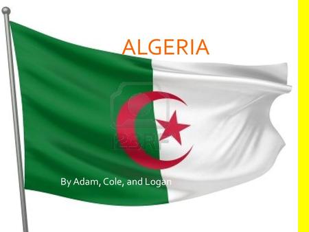 ALGERIA By Adam, Cole, and Logan. LOCATION Location: Africa Algeria is in all four hemispheres 2 nd largest country in Africa. 11 th largest country in.