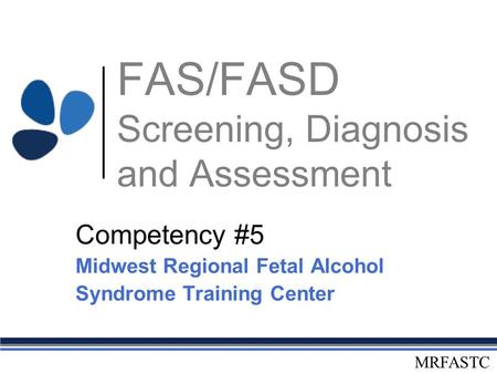 MRFASTC FAS/FASD Screening, Diagnosis and Assessment Competency #5 Midwest Regional Fetal Alcohol Syndrome Training Center.