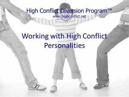 Working with High Conflict Personalities High Conflict Diversion Program™ www.highconflict.net.