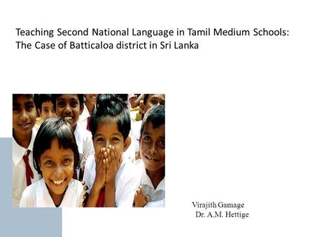   Teaching Second National Language in Tamil Medium Schools: The Case of Batticaloa district in Sri Lanka Virajith Gamage Dr. A.M. Hettige.