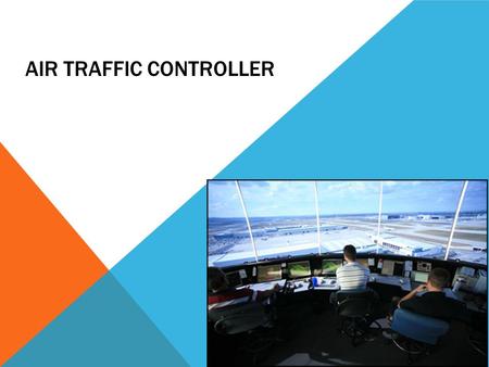 AIR TRAFFIC CONTROLLER. AIR TRAFFIC CONTROLLERS An Air Traffic Controller makes sure all the planes take off and land at the right time, while also making.