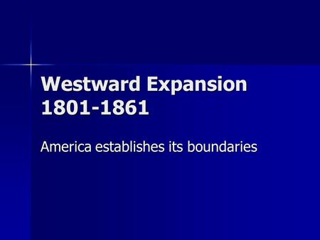 Westward Expansion 1801-1861 America establishes its boundaries.