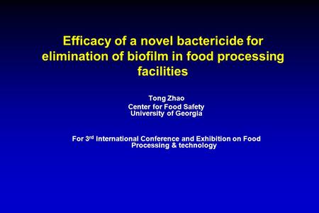 Efficacy of a novel bactericide for elimination of biofilm in food processing facilities Tong Zhao Center for Food Safety University of Georgia For 3 rd.