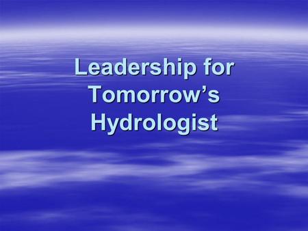 Leadership for Tomorrow’s Hydrologist. Background  In general, Senior Hydrologists and DOHs were hired primarily due to their technical skills. –This.