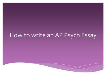 How to write an AP Psych Essay.  You will have 50 minutes to write two essays. There is no “reading time.”  You will not know ahead of time how many.