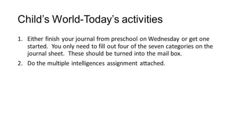 Child’s World-Today’s activities 1.Either finish your journal from preschool on Wednesday or get one started. You only need to fill out four of the seven.