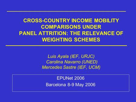 CROSS-COUNTRY INCOME MOBILITY COMPARISONS UNDER PANEL ATTRITION: THE RELEVANCE OF WEIGHTING SCHEMES Luis Ayala (IEF, URJC) Carolina Navarro (UNED) Mercedes.