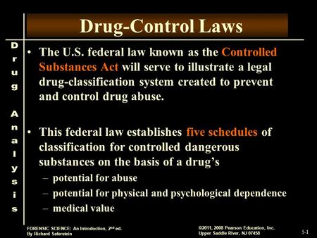 5-1 ©2011, 2008 Pearson Education, Inc. Upper Saddle River, NJ 07458 FORENSIC SCIENCE: An Introduction, 2 nd ed. By Richard Saferstein Drug-Control Laws.