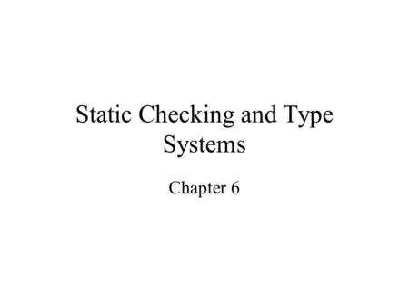 Static Checking and Type Systems Chapter 6. 2 Static versus Dynamic Checking Static checking: the compiler enforces programming language’s static semantics.