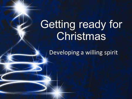 Getting ready for Christmas Developing a willing spirit.