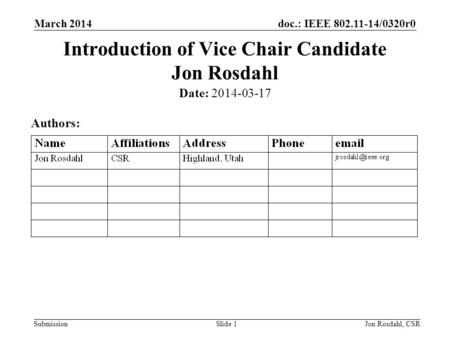 Doc.: IEEE 802.11-14/0320r0 Submission March 2014 Jon Rosdahl, CSRSlide 1 Introduction of Vice Chair Candidate Jon Rosdahl Date: 2014-03-17 Authors: