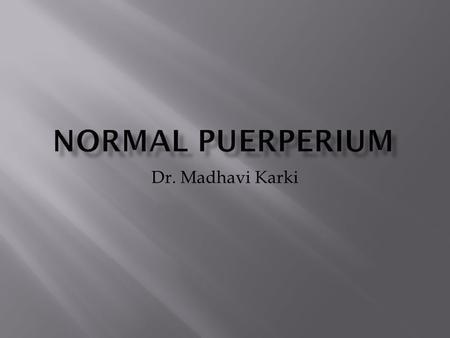 NORMAL PUERPERIUM Dr. Madhavi Karki.