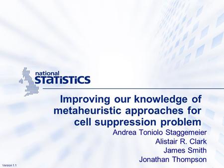 Version 1.1 Improving our knowledge of metaheuristic approaches for cell suppression problem Andrea Toniolo Staggemeier Alistair R. Clark James Smith Jonathan.