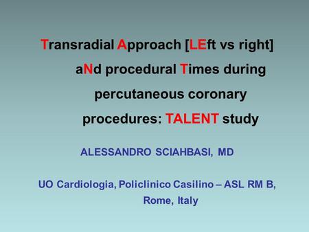 Transradial Approach [LEft vs right] aNd procedural Times during percutaneous coronary procedures: TALENT study ALESSANDRO SCIAHBASI, MD UO Cardiologia,