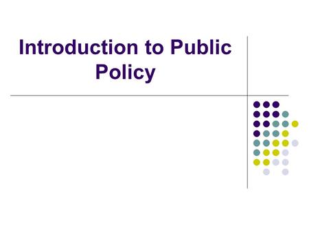 Introduction to Public Policy. Outline What is public policy? Why study it? Contexts of public policy Reasons for government intervention Role of policy.