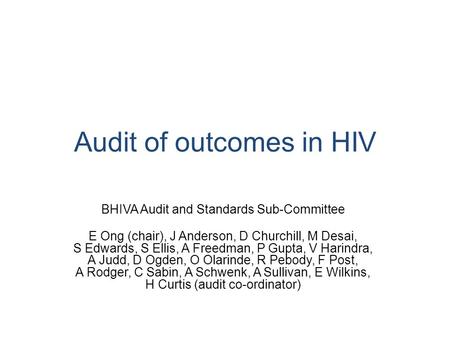 Audit of outcomes in HIV BHIVA Audit and Standards Sub-Committee E Ong (chair), J Anderson, D Churchill, M Desai, S Edwards, S Ellis, A Freedman, P Gupta,