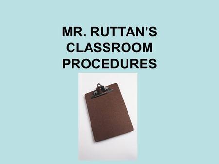 MR. RUTTAN’S CLASSROOM PROCEDURES. ENTERING THE ROOM Okay, you are reading the PowerPoint just like you are supposed to…good job!! Now please get out.