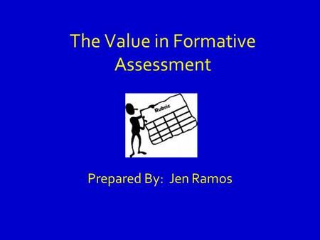 The Value in Formative Assessment Prepared By: Jen Ramos.