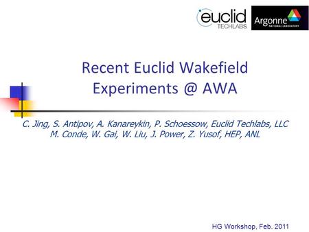 Recent Euclid Wakefield AWA C. Jing, S. Antipov, A. Kanareykin, P. Schoessow, Euclid Techlabs, LLC M. Conde, W. Gai, W. Liu, J. Power, Z.