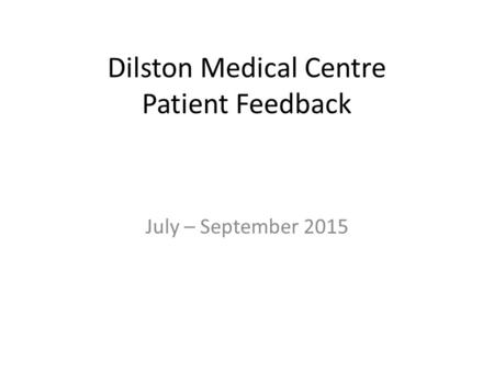 Dilston Medical Centre Patient Feedback July – September 2015.