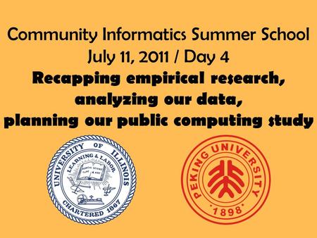 Community Informatics Summer School July 11, 2011 / Day 4 Recapping empirical research, analyzing our data, planning our public computing study.