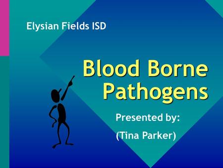 Blood Borne Pathogens Presented by: (Tina Parker) Elysian Fields ISD.