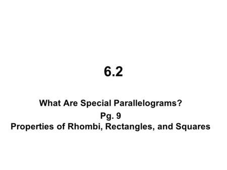 6.2 What Are Special Parallelograms? Pg. 9 Properties of Rhombi, Rectangles, and Squares.