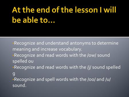 Recognize and understand antonyms to determine meaning and increase vocabulary. Recognize and read words with the /ow/ sound spelled ou Recognize and.