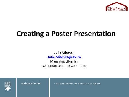 Creating a Poster Presentation Julie Mitchell  Managing Librarian Chapman Learning Commons.