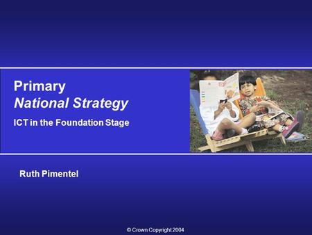 Primary National Strategy ICT in the Foundation Stage © Crown Copyright 2004 Ruth Pimentel.