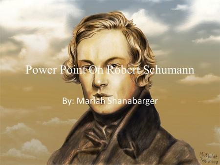 Power Point On Robert Schumann By: Mariah Shanabarger.