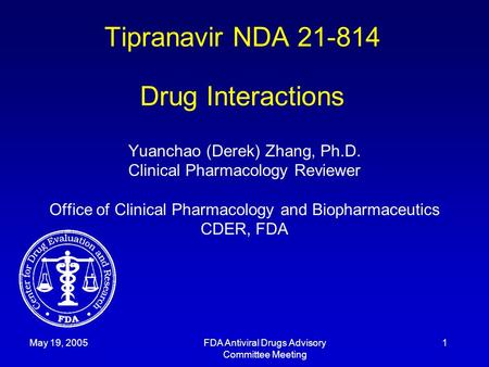 May 19, 2005FDA Antiviral Drugs Advisory Committee Meeting 1 Tipranavir NDA 21-814 Drug Interactions Yuanchao (Derek) Zhang, Ph.D. Clinical Pharmacology.