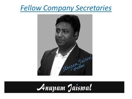 Fellow Company Secretaries. Breif About FCS Anupam Jaiswal Qualified Company Secretary and a member of ICSI (Institute of Company Secretaries of India).