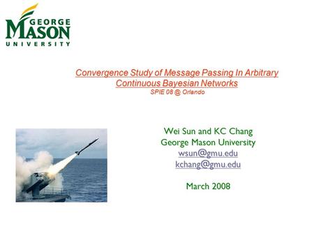 Wei Sun and KC Chang George Mason University  March 2008 Convergence Study of Message Passing In Arbitrary Continuous Bayesian.