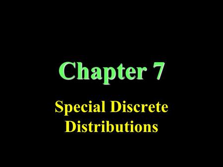 Chapter 7 Special Discrete Distributions. Binomial Distribution Each trial has two mutually exclusive possible outcomes: success/failure Fixed number.