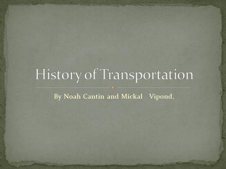 By Noah Cantin and Mickal Vipond.. The first form of transportation was the horse. the horse was used for many reasons. Later on the attached carts on.